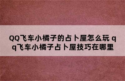 QQ飞车小橘子的占卜屋怎么玩 qq飞车小橘子占卜屋技巧在哪里